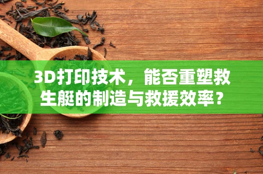 3D打印技术，能否重塑救生艇的制造与救援效率？