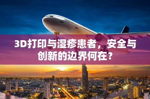 3D打印与湿疹患者，安全与创新的边界何在？