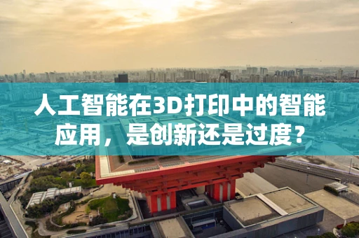 人工智能在3D打印中的智能应用，是创新还是过度？