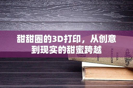 甜甜圈的3D打印，从创意到现实的甜蜜跨越
