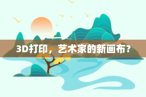 3D打印，艺术家的新画布？
