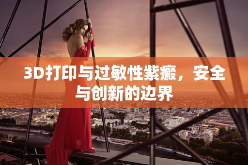 3D打印与过敏性紫癜，安全与创新的边界