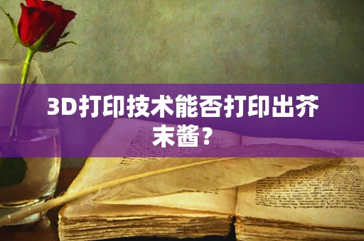 3D打印技术能否打印出芥末酱？