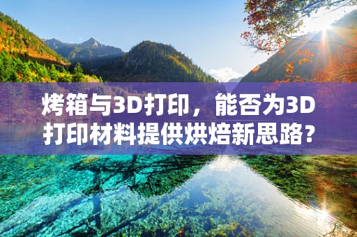 烤箱与3D打印，能否为3D打印材料提供烘焙新思路？