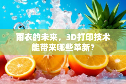 雨衣的未来，3D打印技术能带来哪些革新？