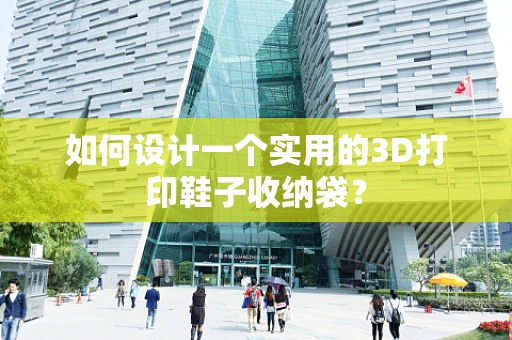 如何设计一个实用的3D打印鞋子收纳袋？