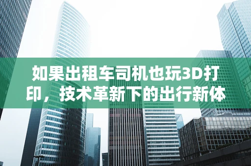 如果出租车司机也玩3D打印，技术革新下的出行新体验？