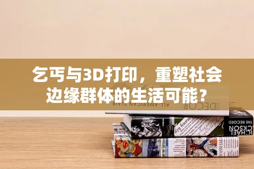 乞丐与3D打印，重塑社会边缘群体的生活可能？