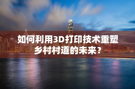 如何利用3D打印技术重塑乡村村道的未来？