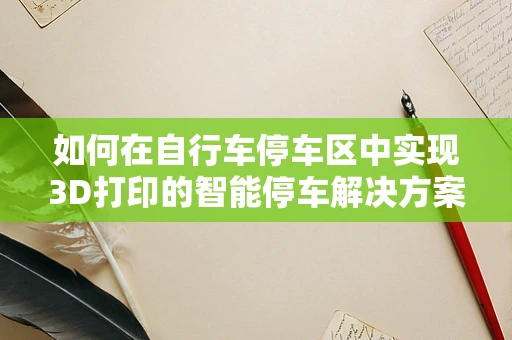 如何在自行车停车区中实现3D打印的智能停车解决方案？