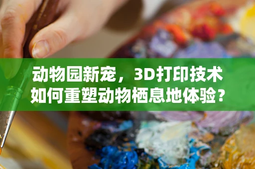 动物园新宠，3D打印技术如何重塑动物栖息地体验？