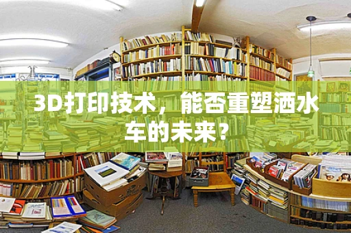 3D打印技术，能否重塑洒水车的未来？