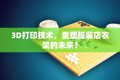 3D打印技术，重塑服装店衣架的未来？