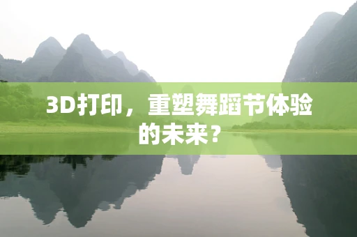 3D打印，重塑舞蹈节体验的未来？