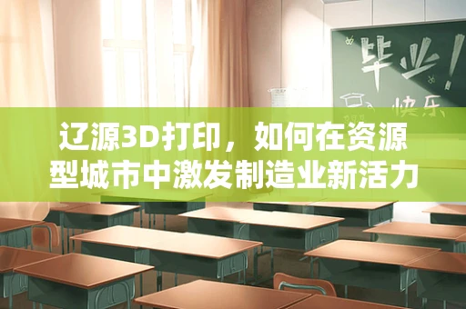 辽源3D打印，如何在资源型城市中激发制造业新活力？