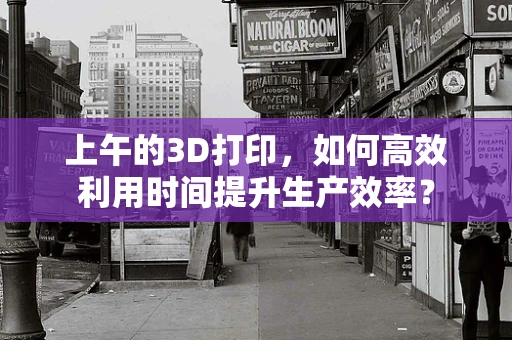 上午的3D打印，如何高效利用时间提升生产效率？