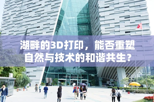 湖畔的3D打印，能否重塑自然与技术的和谐共生？