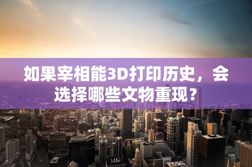 如果宰相能3D打印历史，会选择哪些文物重现？