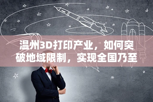 温州3D打印产业，如何突破地域限制，实现全国乃至全球的供应链整合？
