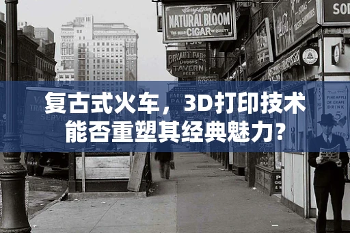 复古式火车，3D打印技术能否重塑其经典魅力？