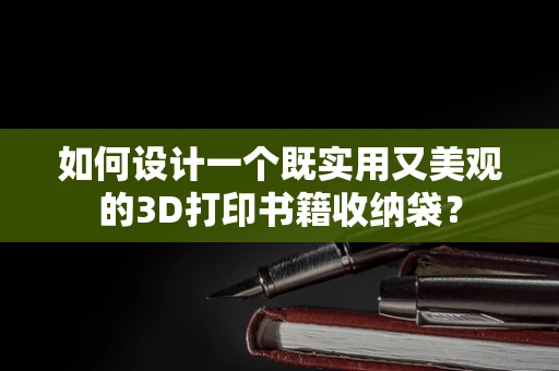 如何设计一个既实用又美观的3D打印书籍收纳袋？