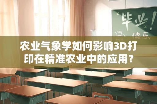 农业气象学如何影响3D打印在精准农业中的应用？