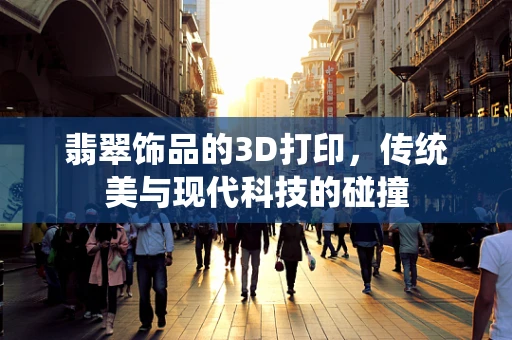 翡翠饰品的3D打印，传统美与现代科技的碰撞