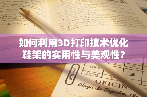 如何利用3D打印技术优化鞋架的实用性与美观性？