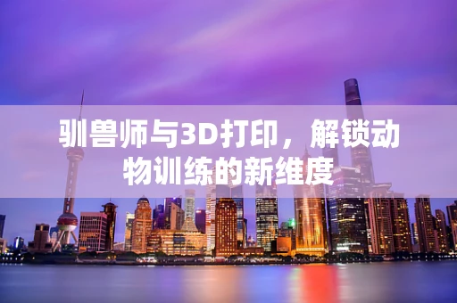 驯兽师与3D打印，解锁动物训练的新维度