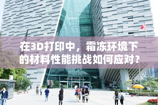 在3D打印中，霜冻环境下的材料性能挑战如何应对？