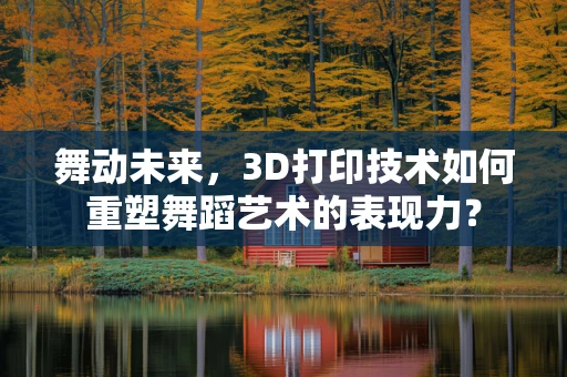 舞动未来，3D打印技术如何重塑舞蹈艺术的表现力？