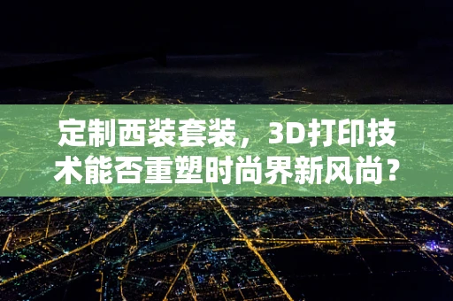 定制西装套装，3D打印技术能否重塑时尚界新风尚？