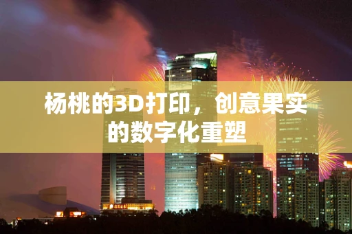 杨桃的3D打印，创意果实的数字化重塑
