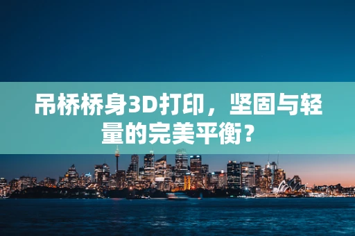 吊桥桥身3D打印，坚固与轻量的完美平衡？