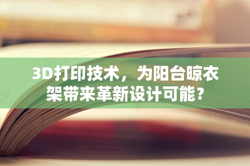 3D打印技术，为阳台晾衣架带来革新设计可能？