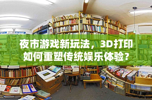 夜市游戏新玩法，3D打印如何重塑传统娱乐体验？