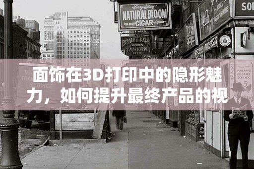 面饰在3D打印中的隐形魅力，如何提升最终产品的视觉与触觉体验？