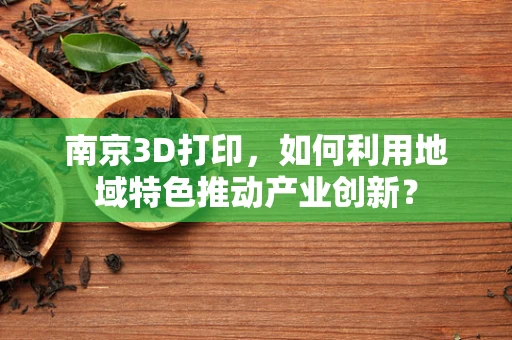 南京3D打印，如何利用地域特色推动产业创新？