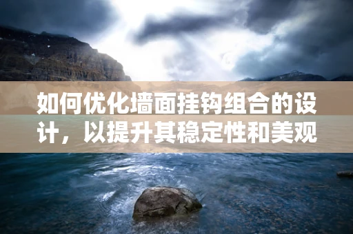 如何优化墙面挂钩组合的设计，以提升其稳定性和美观性？