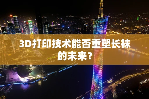3D打印技术能否重塑长袜的未来？