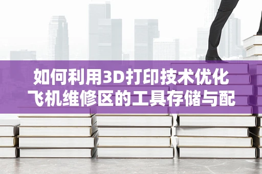 如何利用3D打印技术优化飞机维修区的工具存储与配件管理？