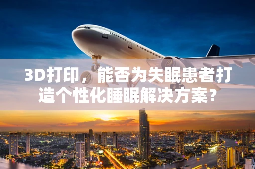 3D打印，能否为失眠患者打造个性化睡眠解决方案？