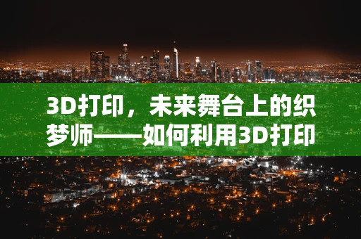 3D打印，未来舞台上的织梦师——如何利用3D打印技术为表演服注入无限创意？