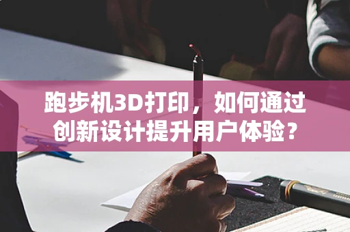 跑步机3D打印，如何通过创新设计提升用户体验？