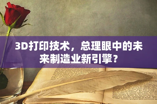 3D打印技术，总理眼中的未来制造业新引擎？