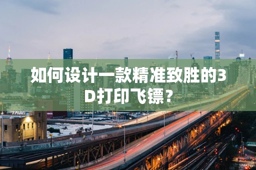 如何设计一款精准致胜的3D打印飞镖？