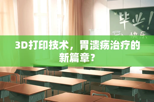 3D打印技术，胃溃疡治疗的新篇章？
