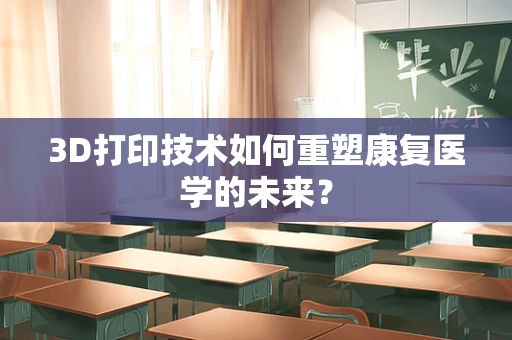 3D打印技术如何重塑康复医学的未来？