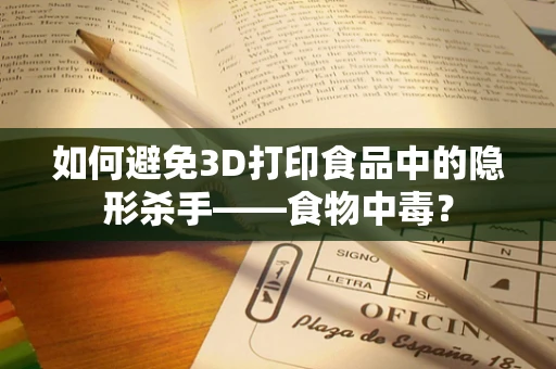 如何避免3D打印食品中的隐形杀手——食物中毒？