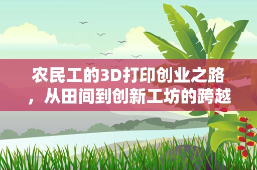 农民工的3D打印创业之路，从田间到创新工坊的跨越